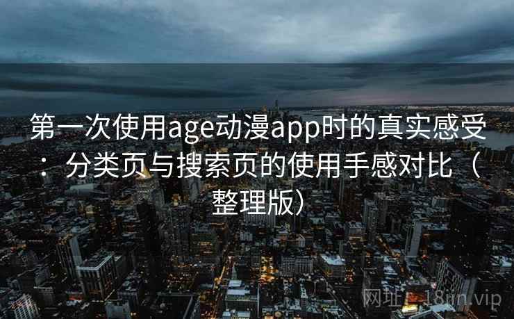 第一次使用age动漫app时的真实感受:分类页与搜索页的使用手感对比(整理版)-第1张图片 第一次使用age动漫app时的真实感受:分类页与搜索页的使用手感对比(整理版)-第1张图片