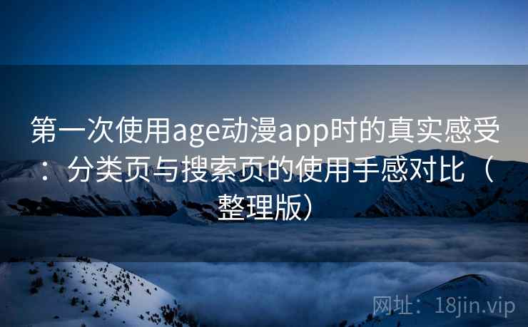 第一次使用age动漫app时的真实感受:分类页与搜索页的使用手感对比(整理版)-第2张图片 第一次使用age动漫app时的真实感受:分类页与搜索页的使用手感对比(整理版)-第2张图片