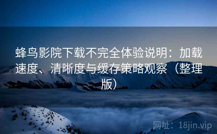 蜂鸟影院下载不完全体验说明:加载速度、清晰度与缓存策略观察(整理版)-第2张图片 蜂鸟影院下载不完全体验说明:加载速度、清晰度与缓存策略观察(整理版)-第2张图片