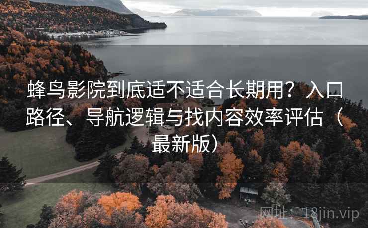 蜂鸟影院到底适不适合长期用?入口路径、导航逻辑与找内容效率评估(最新版)-第1张图片 蜂鸟影院到底适不适合长期用?入口路径、导航逻辑与找内容效率评估(最新版)-第1张图片